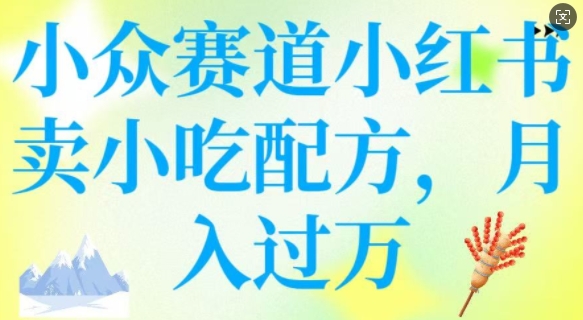 小众赛道小红书卖小吃配方，操作简单，月入过W-68资源