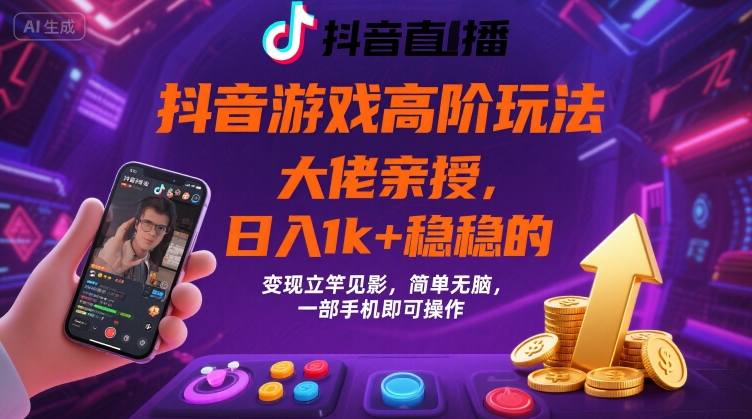 抖音游戏大佬高阶玩法，日入 1k + 稳稳的，变现立竿见影，简单无脑，一部手机即可操作【揭秘】-68资源