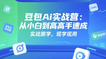 豆包Ai实战营：从小白到高手速成，实战跟学，现学现用-68资源