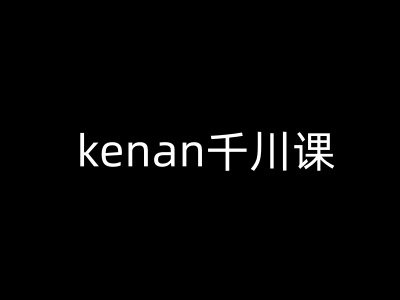 kenan千川课-kenan抖音电商巨量千川教程-68资源