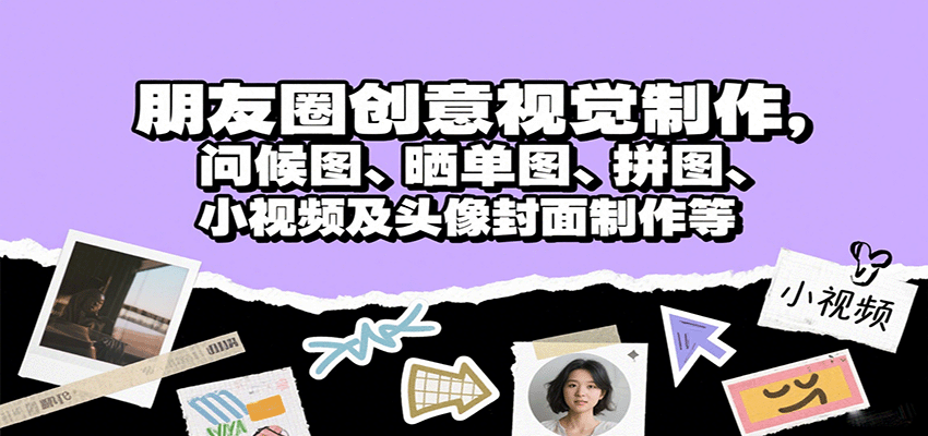 朋友圈创意视觉制作，问候图、晒单图、拼图、小视频及头像封面制作等-68资源