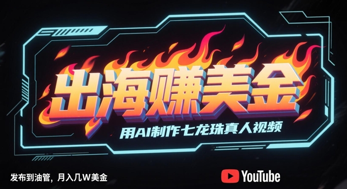 出海挣美金，用AI制作七龙珠真人视频，发布到油管，条条爆火，月入几W美刀-68资源
