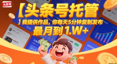 【头条号托管 】我提供作品，你每天5分钟复制发布，最高月入1W+【揭秘】-68资源