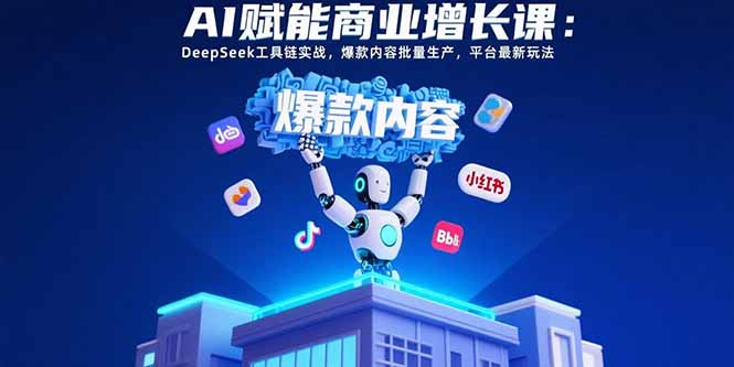 AI赋能商业增长课：DeepSeek工具链实战，爆款内容批量生产，平台最新玩法-68资源