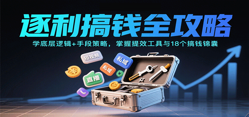 逐利搞钱全攻略：学底层逻辑+手段策略，掌握提效工具与18个搞钱锦囊-68资源