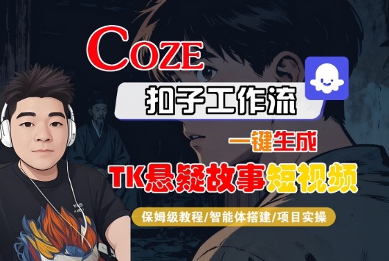 Coze扣子智能体工作流一键生成“TK悬疑故事“短视频，全流程保姆级教学-68资源