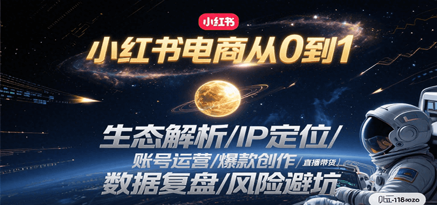 小红书电商从0到1：生态解析/IP定位/ 账号运营/爆款创作/直播带货/数据复盘/风险避坑-68资源