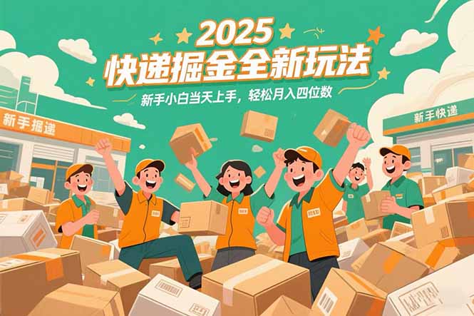 2025快递掘金全新玩法，新手小白当天上手，轻松月入四位数！-68资源