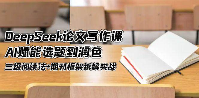 DeepSeek论文写作课，AI赋能选题到润色，三级阅读法+期刊框架拆解实战-68资源