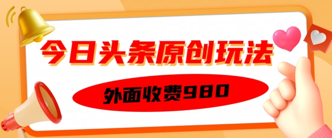 外面收费的今日头条原创玩法，新手也能轻松上手-68资源