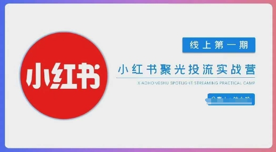 小红书聚光陪跑第一期，教你从0到1玩转小红书聚光投流，搭建小红书付费投流团队，更快的见到效果-68资源