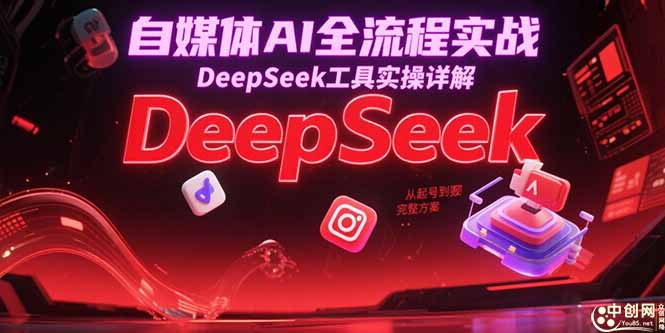 自媒体AI全流程实战，DeepSeek工具实操详解，从起号到变现完整方案-68资源