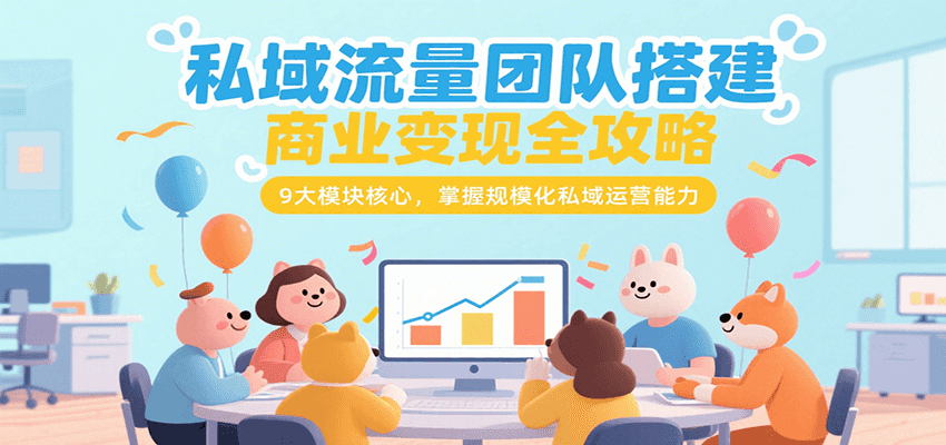 私域流量团队搭建商业变现全攻略，9大模块核心，掌握规模化私域运营能力-68资源