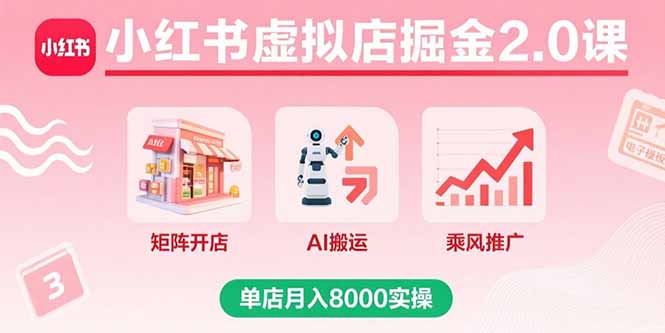 小红书虚拟店掘金2.0课，矩阵开店+AI搬运+乘风推广，单店月入8000实操-68资源