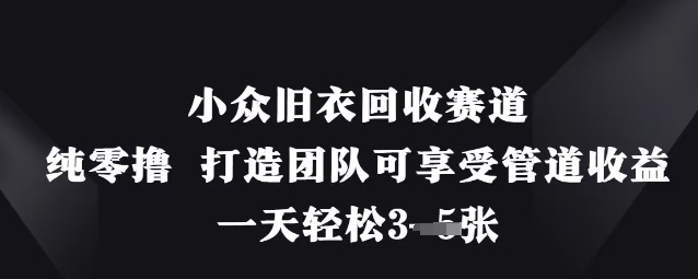 小众旧衣回收赛道，纯零撸 打造团队可享受管道收益，一天轻松3张-68资源