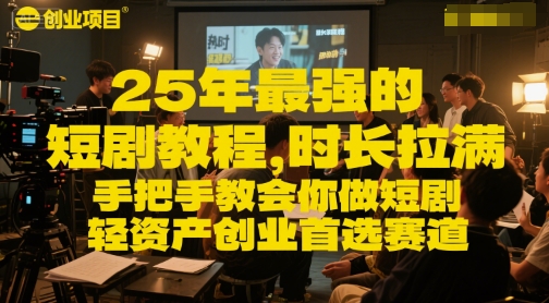 25年最强的短剧项目教程，时长拉满，手把手教会你做短剧，轻资产创业首选赛道-68资源
