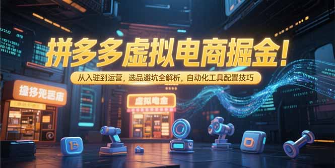 拼多多虚拟电商掘金：从入驻到运营，选品避坑全解析，自动化工具配置技巧-68资源