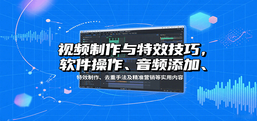 视频制作与特效技巧：软件操作、音频添加、特效制作、去重手法及精准营销等实用内容-68资源