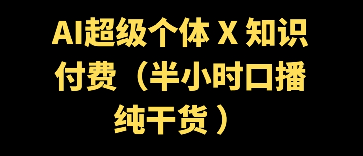 AI超级个体 + 知识付费(半小时口播纯干货 )-68资源
