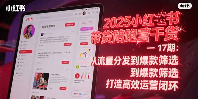 2025小红书带货陪跑营干货-17期：从流量分发到爆款筛选 打造高效运营闭环-68资源