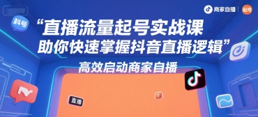 直播流量起号实战课，助你快速掌握抖音直播逻辑，高效启动商家自播-68资源