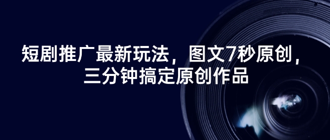 短剧推广最新玩法，图文7秒原创，三分钟搞定原创作品-68资源