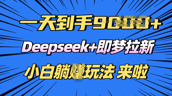 日入多张，Deepseek+即梦拉新，新手躺挣攻略来啦-68资源