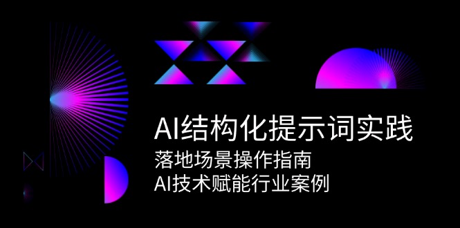 AI结构化提示词实践，落地场景操作指南，AI技术赋能行业案例-68资源
