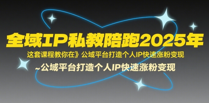 全域IP私教陪跑2025年，这套课程教你在​公域平台打造个人IP快速涨粉变现-68资源