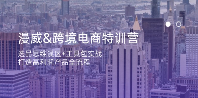 漫威 跨境电商特训营：选品思维误区+工具包实战，打造高利润产品全流程-68资源