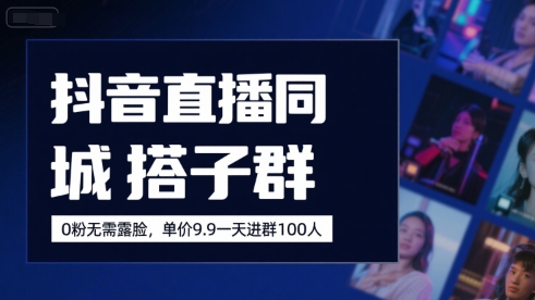 抖音直播同城搭子群，0粉无需露脸，单价19.9，一天进群100人-68资源
