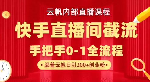 云帆内部直播课·快手直播间截流玩法，日引100+创业粉-68资源