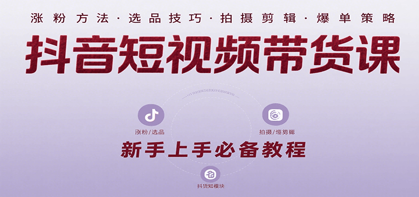 抖音短视频带货课：涵盖涨粉、选品、拍摄、剪辑等，教实操，助你从0到1实现爆单-68资源