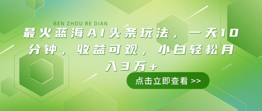 （14272期）最火蓝海AI头条玩法，一天10分钟，收益可观，小白轻松月入3万+-68资源