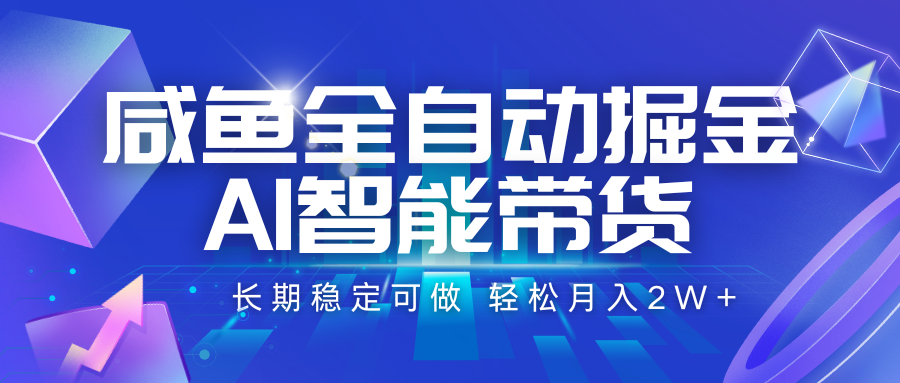 咸鱼全自动掘金，AI智能带货 长期稳定可做，轻松月入2W+-68资源