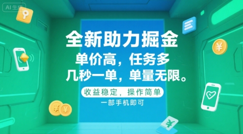 全新助力掘金 ，单价高 ，任务多 ，几秒一单 ，单量无限，收益稳定，操作简单，一部手机即可【揭秘】-68资源