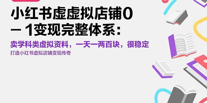 小红书虚拟店铺0-1变现完整体系：卖学科类虚拟资料，一天一两百块，很稳定-68资源