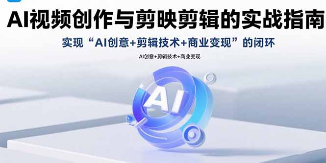 AI视频创作与剪映剪辑的实战指南，实现AI创意+剪辑技术+商业变现的闭环-68资源