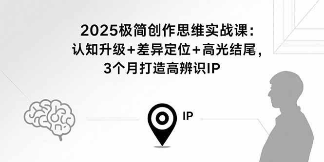 2025极简创作思维实战课：认知升级+差异定位+高光结尾，3个月打造高辨识IP-68资源