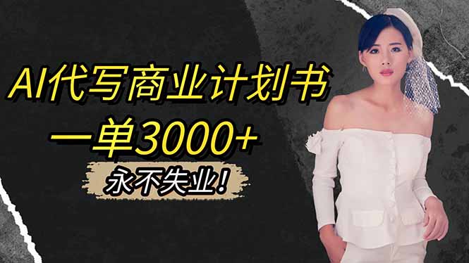 AI代写商业计划书，一单3000+，提供接单渠道，主打长期稳定，永不失业-68资源