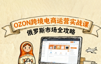 俄罗斯跨境OZON快速上手，OZ0N跨境电商运营实战课，俄罗斯市场全攻略-68资源