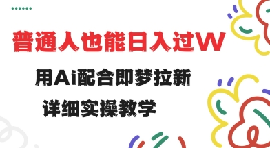 用ai配合即梦拉新，小白也能日入过w，详细实操教程【揭秘】-68资源