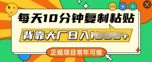 每天10分钟，复制粘贴，背靠大厂日入多张，正规项目，常年可做-68资源