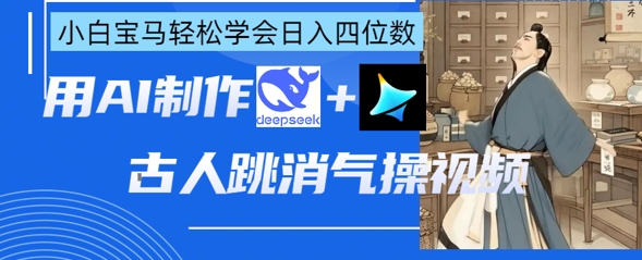 AI古人跳消气操视频制作，deepseek+即梦，小白宝马轻松学会日入四位数-68资源