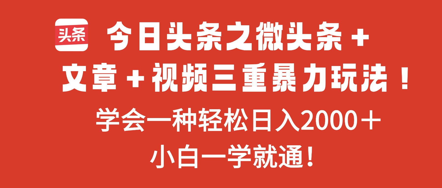 今日头条之微头条＋文章＋视频三重暴力玩法，学会一种轻松日入2000＋，...-68资源