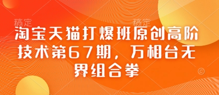 淘宝天猫打爆班原创高阶技术第67期，万相台无界组合拳-68资源