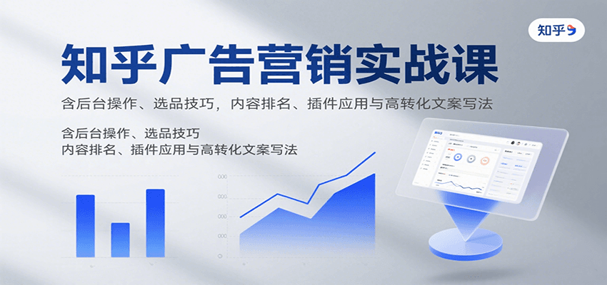 知乎广告营销实战课，含后台操作、选品技巧，内容排名、插件应用与高转化文案写法-68资源