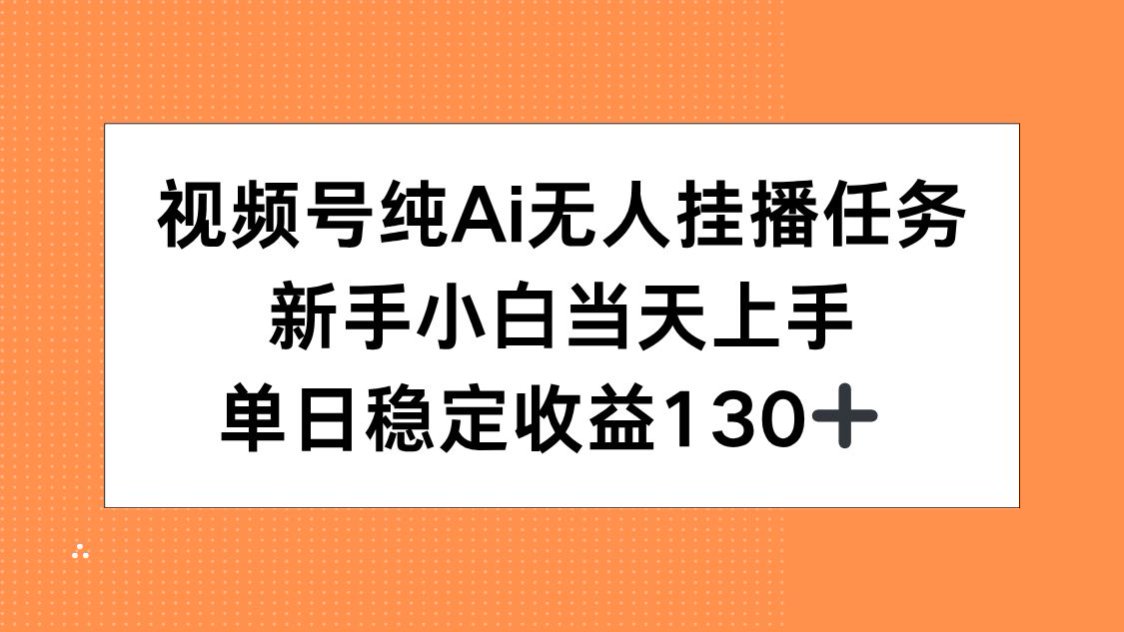 视频号纯AI无人挂播任务，新手小白当天上手，单日稳定收益130+-68资源