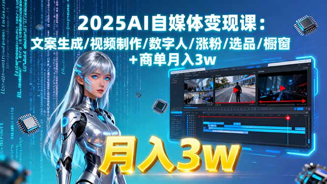 2025AI自媒体变现课:文案生成/视频制作/数字人/涨粉/选品/橱窗+商单月入3w-68资源