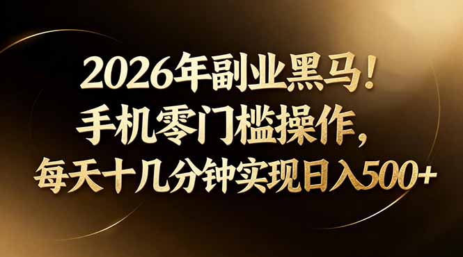 2026年副业黑马！手机零门槛操作，每天十几分钟实现日入500+-68资源